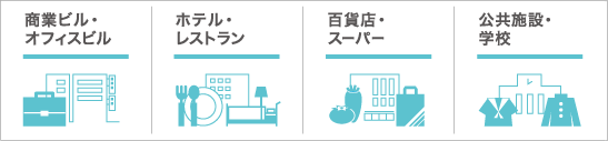 商業ビル・オフィスビル
ホテル・レストラン
百貨店・スーパー
公共施設・学校